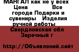 МАНГАЛ как не у всех › Цена ­ 40 000 - Все города Подарки и сувениры » Изделия ручной работы   . Свердловская обл.,Заречный г.